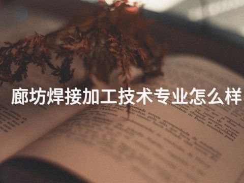 廊坊焊接加工技术专业怎么样