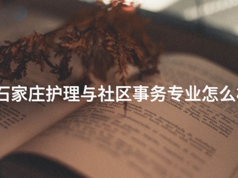 石家莊護理與社區事務專業怎么樣(圖1) 石家莊護理與社區事務專業怎么樣(圖1)