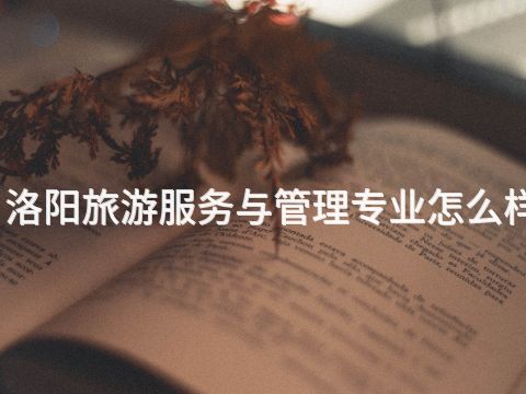 洛阳旅游服务与管理专业怎么样(图1) 洛阳旅游服务与管理专业怎么样(图1)