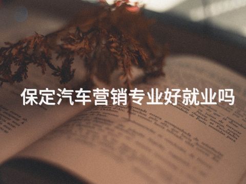 保定汽车营销专业好就业吗(图1) 保定汽车营销专业好就业吗(图1)