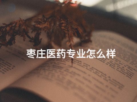 枣庄医药专业怎么样(图1) 枣庄医药专业怎么样(图1)