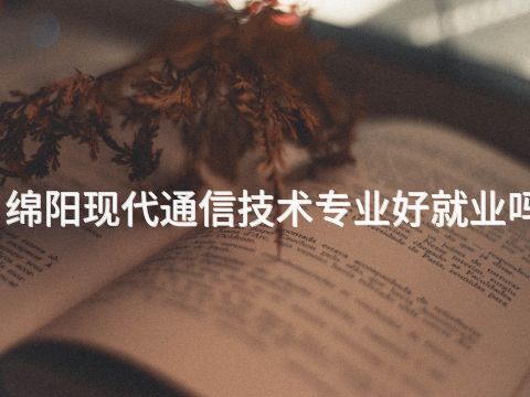 绵阳现代通信技术专业好就业吗