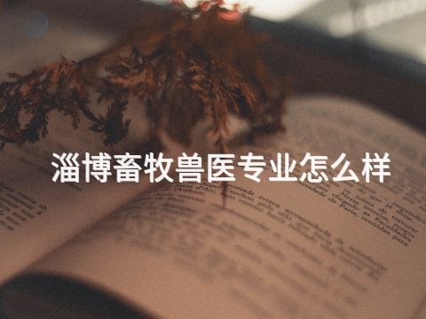 淄博畜牧兽医专业怎么样(图1) 淄博畜牧兽医专业怎么样(图1)