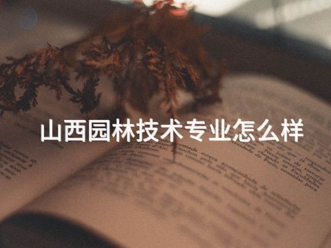 山西园林技术专业怎么样