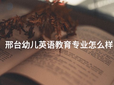 邢台幼儿英语教育专业怎么样(图1) 邢台幼儿英语教育专业怎么样(图1)