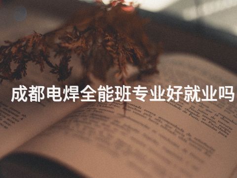 成都电焊全能班专业好就业吗(图1) 成都电焊全能班专业好就业吗(图1)