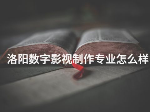 洛阳数字影视制作专业怎么样(图1) 洛阳数字影视制作专业怎么样(图1)
