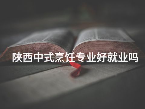 陕西中式烹饪专业好就业吗