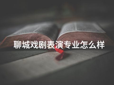 聊城戏剧表演专业怎么样