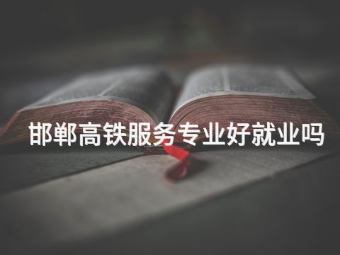 邯郸高铁服务专业好就业吗(图1) 邯郸高铁服务专业好就业吗(图1)