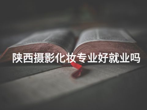 陕西摄影化妆专业好就业吗