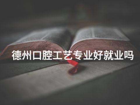 德州口腔工艺专业好就业吗