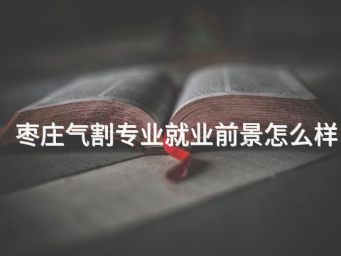 枣庄气割专业就业前景怎么样