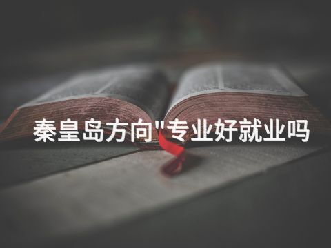 秦皇岛方向"专业好就业吗