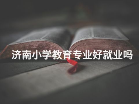 济南小学教育专业好就业吗
