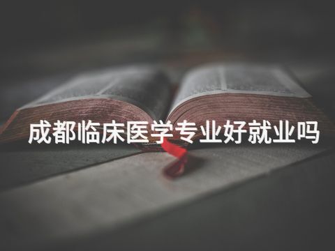 成都临床医学专业好就业吗
