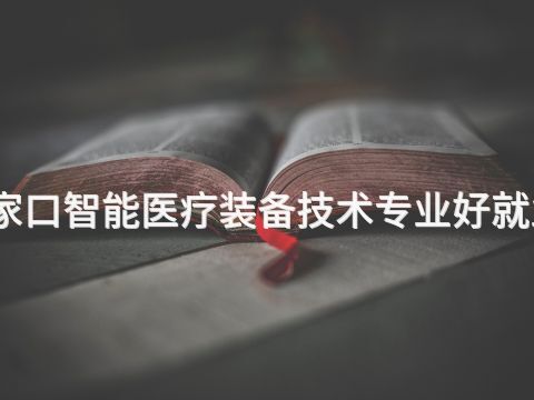 张家口智能医疗装备技术专业好就业吗(图1) 张家口智能医疗装备技术专业好就业吗(图1)
