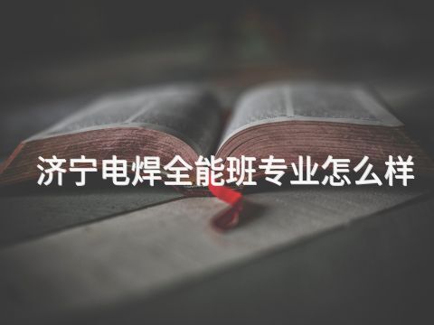 济宁电焊全能班专业怎么样