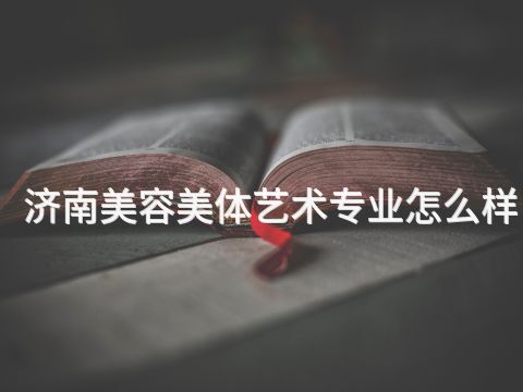济南美容美体艺术专业怎么样