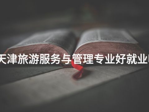 天津旅游服务与管理专业好就业吗(图1) 天津旅游服务与管理专业好就业吗(图1)