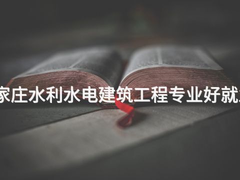 石家莊水利水電建筑工程專業好就業嗎