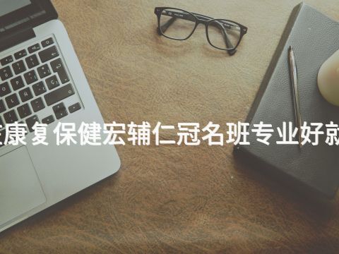 枣庄康复保健宏辅仁冠名班专业好就业吗(图1) 枣庄康复保健宏辅仁冠名班专业好就业吗(图1)