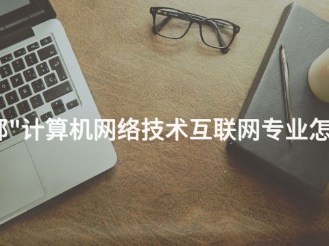 邯郸"计算机网络技术互联网专业怎么样