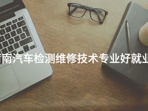 河南汽车检测维修技术专业好就业吗(图1) 河南汽车检测维修技术专业好就业吗(图1)