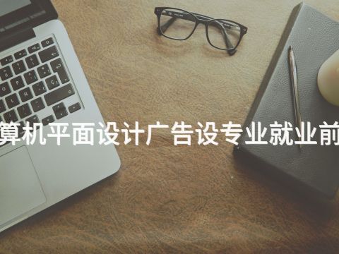 山西"计算机平面设计广告设专业就业前景怎么样(图1) 山西"计算机平面设计广告设专业就业前景怎么样(图1)