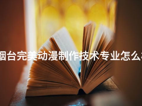 烟台完美动漫制作技术专业怎么样