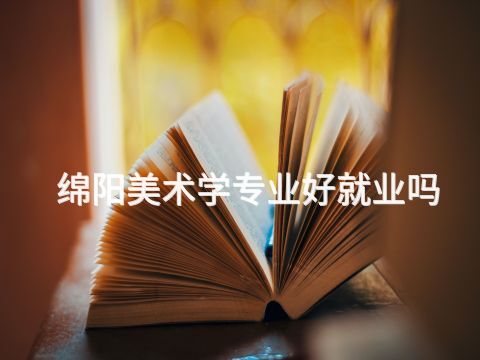 綿陽美術學專業好就業嗎(圖1) 綿陽美術學專業好就業嗎(圖1)