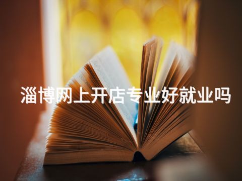 淄博网上开店专业好就业吗(图1) 淄博网上开店专业好就业吗(图1)