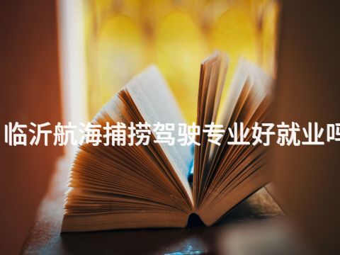 临沂航海捕捞驾驶专业好就业吗