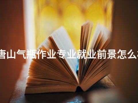 唐山气瓶作业专业就业前景怎么样(图1)