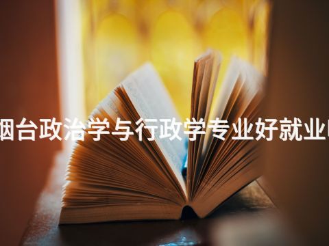 烟台政治学与行政学专业好就业吗