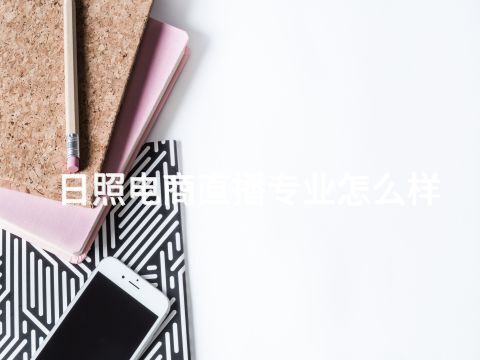 日照电商直播专业怎么样(图1) 日照电商直播专业怎么样(图1)