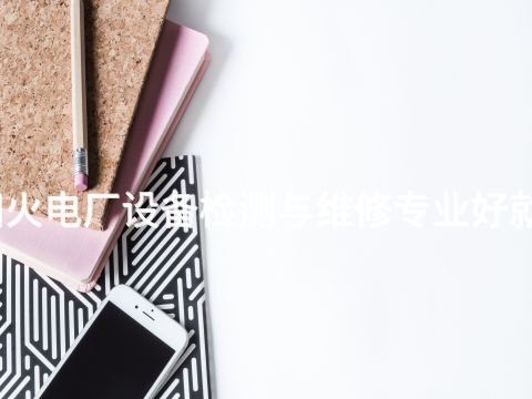 洛阳火电厂设备检测与维修专业好就业吗(图1) 洛阳火电厂设备检测与维修专业好就业吗(图1)
