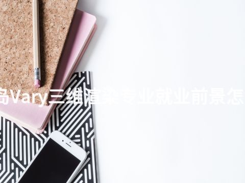 青岛Vary三维渲染专业就业前景怎么样