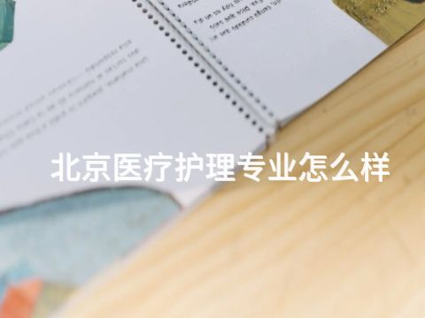 北京医疗护理专业怎么样 北京医疗护理专业怎么样