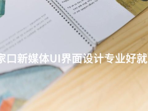 张家口新媒体UI界面设计专业好就业吗(图1) 张家口新媒体UI界面设计专业好就业吗(图1)