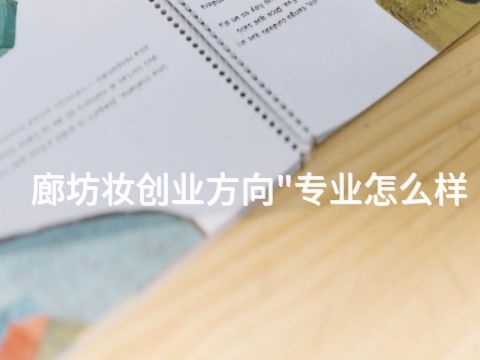 廊坊妆创业方向"专业怎么样(图1) 廊坊妆创业方向"专业怎么样(图1)
