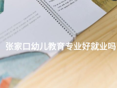 张家口幼儿教育专业好就业吗