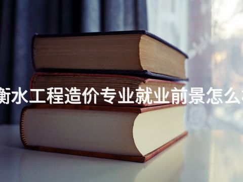 衡水工程造价专业就业前景怎么样(图1) 衡水工程造价专业就业前景怎么样(图1)