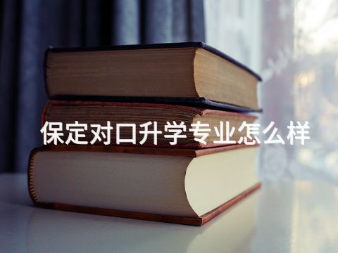 保定对口升学专业怎么样