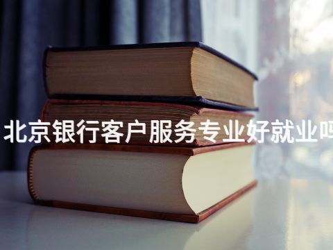 北京銀行客戶服務專業好就業嗎(圖1) 北京銀行客戶服務專業好就業嗎(圖1)
