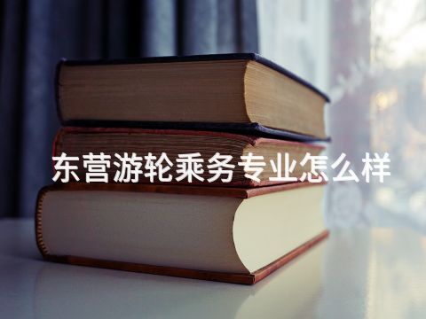 东营游轮乘务专业怎么样