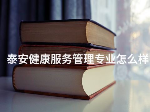 泰安健康服务管理专业怎么样
