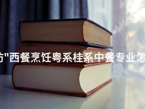 潍坊"西餐烹饪粤系桂系中餐专业怎么样