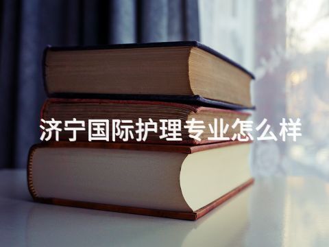 济宁国际护理专业怎么样