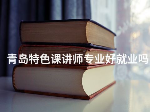 青岛特色课讲师专业好就业吗